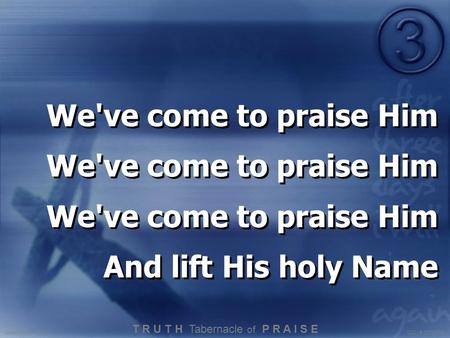 We've come to praise Him And lift His holy Name