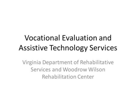 Vocational Evaluation and Assistive Technology Services Virginia Department of Rehabilitative Services and Woodrow Wilson Rehabilitation Center.