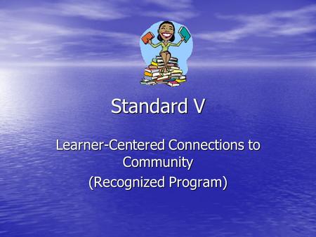 Standard V Learner-Centered Connections to Community (Recognized Program)