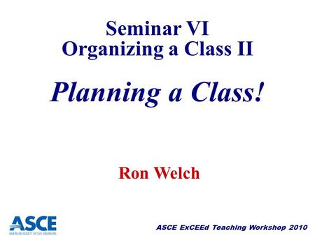 Seminar VI Organizing a Class II Planning a Class! Ron Welch.