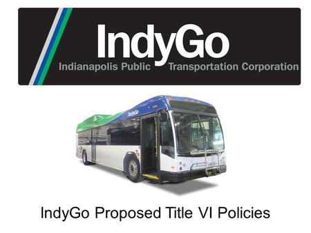 IndyGo Proposed Title VI Policies.  Education, Transparency, Public Feedback  Agenda ◦ Introduction to Title VI  Federal Transit Administration Circular.