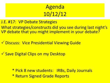 Agenda 10/12/12 J.E. #17: VP Debate Strategies What strategies/constructs did you see during last night’s VP debate that you might implement in your debate?