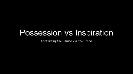 Possession vs Inspiration Contrasting the Demonic & the Divine.