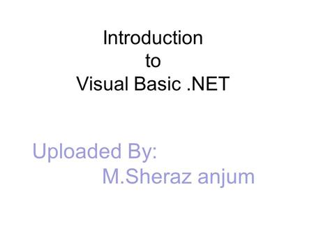 Introduction to Visual Basic.NET Uploaded By: M.Sheraz anjum.