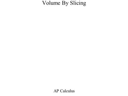 Volume By Slicing AP Calculus.