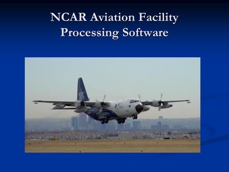 NCAR Aviation Facility Processing Software. Current System Architecture Raw Data Processor On The Ground In Flight netCDF file WINDS Display Display &
