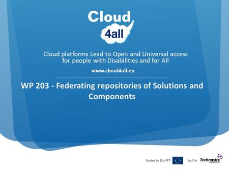 Cloud platforms Lead to Open and Universal access for people with Disabilities and for All www.cloud4all.eu WP 203 - Federating repositories of Solutions.