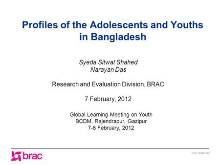 Www.brac.net Profiles of the Adolescents and Youths in Bangladesh Syeda Sitwat Shahed Narayan Das Research and Evaluation Division, BRAC 7 February, 2012.