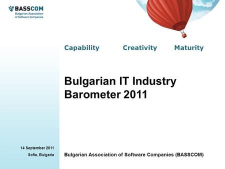 Capability Creativity Maturity 14 September 2011 Sofia, Bulgaria Bulgarian Association of Software Companies (BASSCOM) Bulgarian IT Industry Barometer.