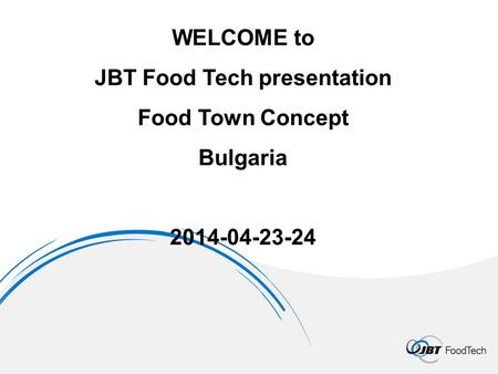 WELCOME to JBT Food Tech presentation Food Town Concept Bulgaria 2014-04-23-24.