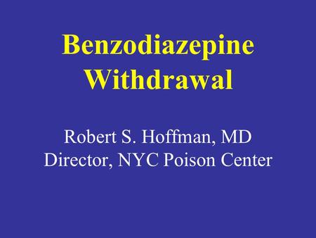 Benzodiazepine Withdrawal Robert S. Hoffman, MD Director, NYC Poison Center.