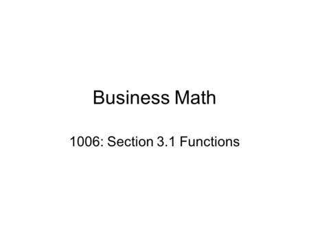 Business Math 1006: Section 3.1 Functions. Definition of Function A function consists of a set of inputs called the domain, a set of outputs called the.