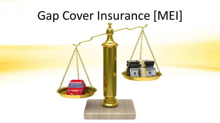 Gap Cover Insurance [MEI]. Pays your Financier any outstanding balance on your Loan contract. This would come into effect where your vehicle is deemed.