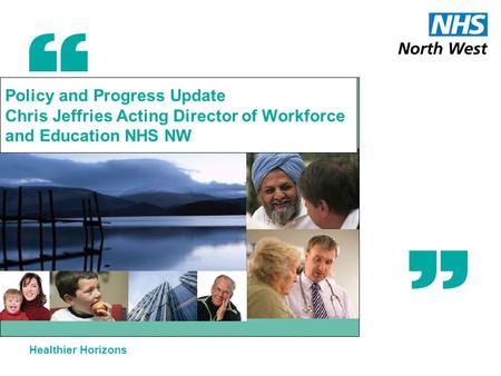 Healthier Horizons Policy and Progress Update Chris Jeffries Acting Director of Workforce and Education NHS NW.