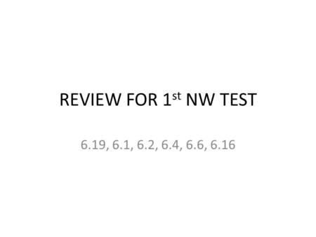 REVIEW FOR 1st NW TEST 6.19, 6.1, 6.2, 6.4, 6.6, 6.16.