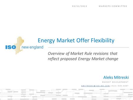 03/11/2013 MARKETS COMMITTEE Aleks Mitreski MARKET DEVELOPMENT (413) 535-4367 Overview of Market Rule revisions.