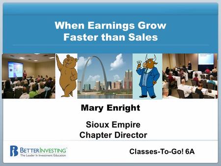 Classes-To-Go! 6A When Earnings Grow Faster than Sales Mary Enright Sioux Empire Chapter Director.