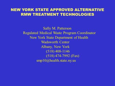 NEW YORK STATE APPROVED ALTERNATIVE RMW TREATMENT TECHNOLOGIES Sally M. Patterson Regulated Medical Waste Program Coordinator New York State Department.