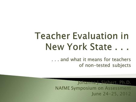 ... and what it means for teachers of non-tested subjects Johanna J. Siebert, Ph.D. NAfME Symposium on Assessment June 24-25, 2012.