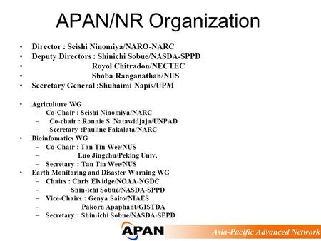 APAN/NR Organization Director : Seishi Ninomiya/NARO-NARC Deputy Directors : Shinichi Sobue/NASDA-SPPD Royol Chitradon/NECTEC Shoba Ranganathan/NUS Secretary.