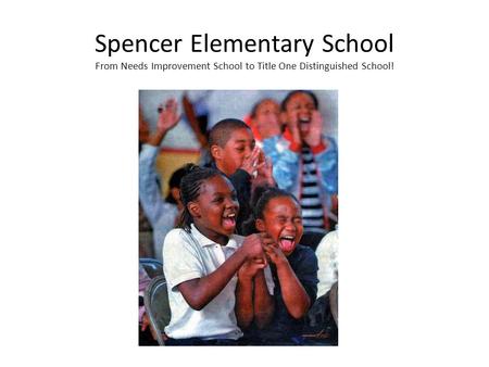 Spencer Elementary School From Needs Improvement School to Title One Distinguished School!