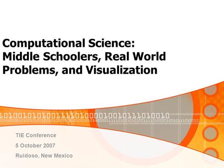Computational Science: Middle Schoolers, Real World Problems, and Visualization TIE Conference 5 October 2007 Ruidoso, New Mexico.
