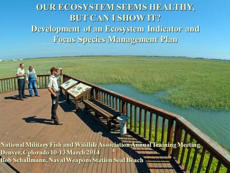 OUR ECOSYSTEM SEEMS HEALTHY, BUT CAN I SHOW IT? Development of an Ecosystem Indicator and Focus Species Management Plan National Military Fish and Wildlife.