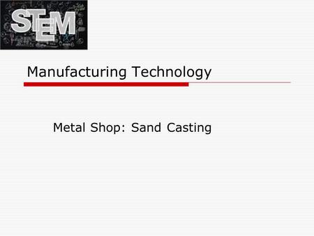 Manufacturing Technology Metal Shop: Sand Casting.