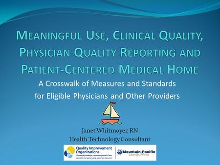 A Crosswalk of Measures and Standards for Eligible Physicians and Other Providers Janet Whitmoyer, RN Health Technology Consultant.