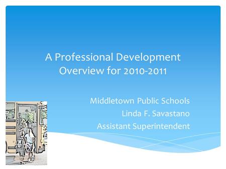 A Professional Development Overview for 2010-2011 Middletown Public Schools Linda F. Savastano Assistant Superintendent.