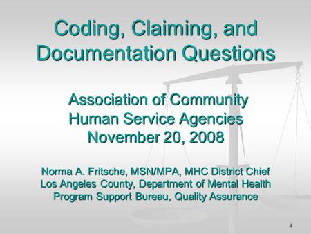 1 Coding, Claiming, and Documentation Questions Association of Community Human Service Agencies November 20, 2008 Norma A. Fritsche, MSN/MPA, MHC District.
