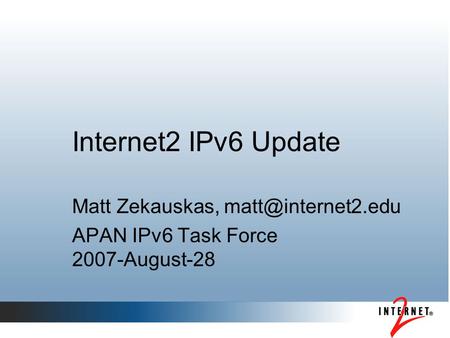 Internet2 IPv6 Update Matt Zekauskas, APAN IPv6 Task Force 2007-August-28.