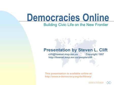 Jump to first page Democracies Online Building Civic Life on the New Frontier Presentation by Steven L. Clift Copyright 1997