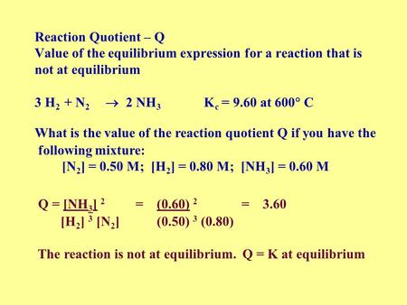 Reaction Quotient – Q Value of the equilibrium expression for a reaction that is not at equilibrium 3 H2 + N2  2 NH3 Kc = 9.60.