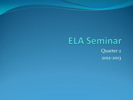 ELA Seminar Quarter 2 2012-2013.