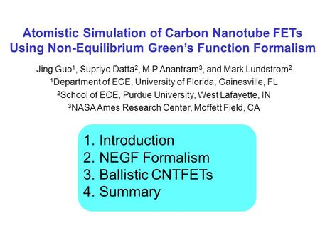 Atomistic Simulation of Carbon Nanotube FETs Using Non-Equilibrium Green’s Function Formalism Jing Guo 1, Supriyo Datta 2, M P Anantram 3, and Mark Lundstrom.