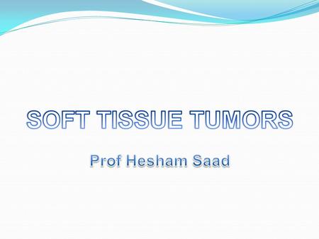 SOFT TISSUE TUMORS Prof Hesham Saad.