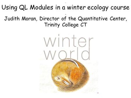 . Using QL Modules in a winter ecology course. Judith Moran, Director of the Quantitative Center, Trinity College CT.