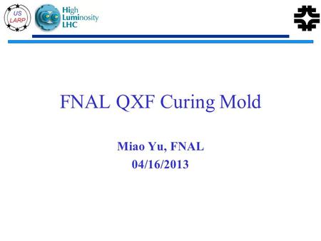 FNAL QXF Curing Mold Miao Yu, FNAL 04/16/2013. FNAL Curing Press Max. load/cylinder (ton/kN) Spacing (inch/c m) Max. load (kN/m) Max. load for LHQ (kN/m)