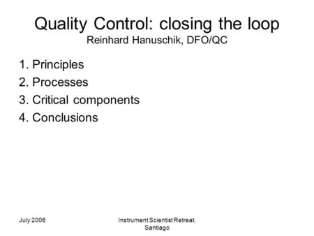 July 2006Instrument Scientist Retreat, Santiago Quality Control: closing the loop Reinhard Hanuschik, DFO/QC 1. Principles 2. Processes 3. Critical components.