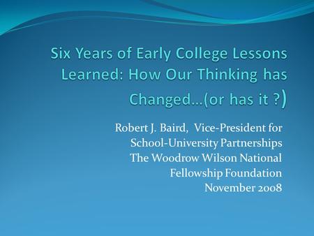 Robert J. Baird, Vice-President for School-University Partnerships The Woodrow Wilson National Fellowship Foundation November 2008.