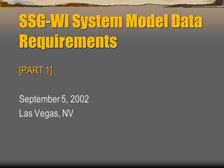 SSG-WI System Model Data Requirements [PART 1] September 5, 2002 Las Vegas, NV.