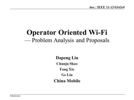 Submission doc.: IEEE 11-13/0343r0 Operator Oriented Wi-Fi — Problem Analysis and Proposals Dapeng Liu Chunju Shao Fang Xie Ge Liu China Mobile.