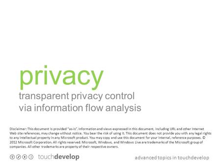 Advanced topics in touchdevelop privacy transparent privacy control via information flow analysis Disclaimer: This document is provided “as-is”. Information.