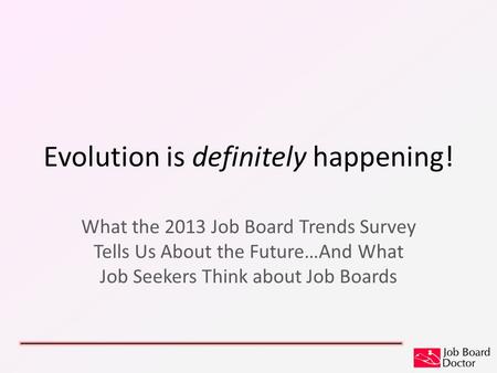 Evolution is definitely happening! What the 2013 Job Board Trends Survey Tells Us About the Future…And What Job Seekers Think about Job Boards.
