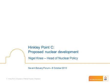 Hinkley Point C: Consultation on Preferred Proposals – Presentation 1 Hinkley Point C: Proposed nuclear development Nigel Knee – Head of Nuclear Policy.