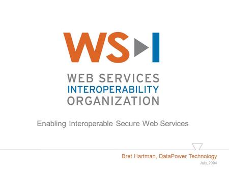 Enabling Interoperable Secure Web Services Bret Hartman, DataPower Technology July, 2004.