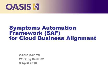 Symptoms Automation Framework (SAF) for Cloud Business Alignment OASIS SAF TC Working Draft 02 9 April 2010.