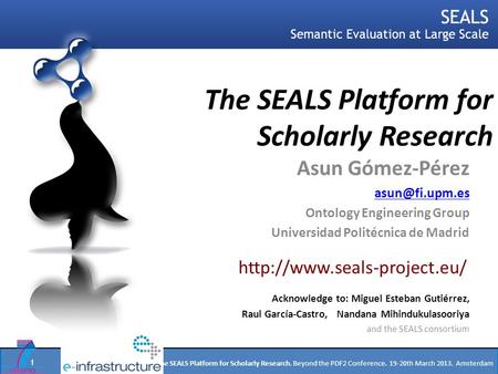 Asun Gómez-Pérez. The SEALS Platform for Scholarly Research. Beyond the PDF2 Conference. 19-20th March 2013. Amsterdam The SEALS Platform for Scholarly.
