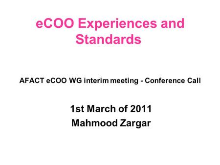 AFACT eCOO WG interim meeting - Conference Call 1st March of 2011 Mahmood Zargar eCOO Experiences and Standards.